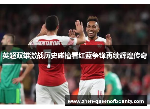 英超双雄激战历史碰撞看红蓝争锋再续辉煌传奇