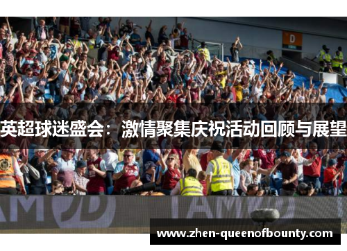 英超球迷盛会：激情聚集庆祝活动回顾与展望
