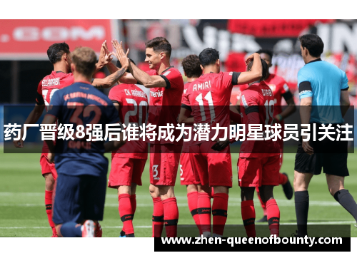 药厂晋级8强后谁将成为潜力明星球员引关注