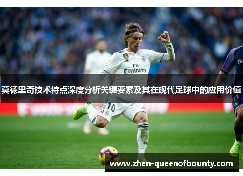 莫德里奇技术特点深度分析关键要素及其在现代足球中的应用价值