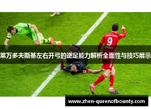 莱万多夫斯基左右开弓的逆足能力解析全面性与技巧展示