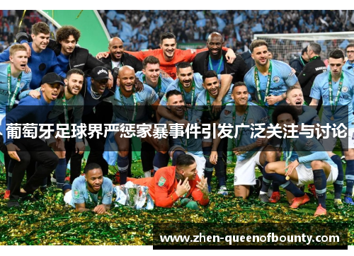 葡萄牙足球界严惩家暴事件引发广泛关注与讨论