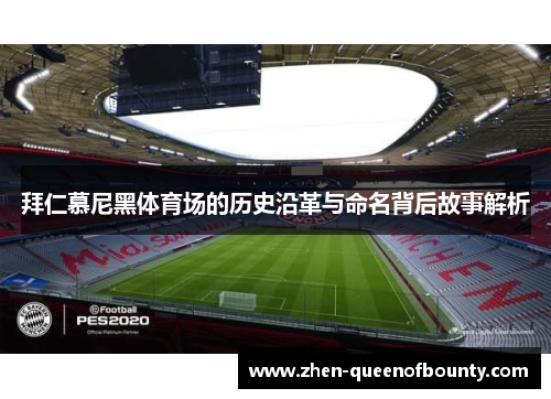 拜仁慕尼黑体育场的历史沿革与命名背后故事解析 拜仁慕尼黑体育场的历史沿革与命名背后故事解析