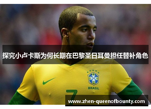 探究小卢卡斯为何长期在巴黎圣日耳曼担任替补角色 探究小卢卡斯为何长期在巴黎圣日耳曼担任替补角色