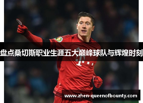 盘点桑切斯职业生涯五大巅峰球队与辉煌时刻