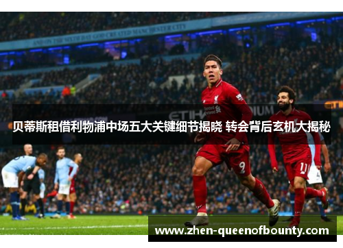 贝蒂斯租借利物浦中场五大关键细节揭晓 转会背后玄机大揭秘 贝蒂斯租借利物浦中场五大关键细节揭晓 转会背后玄机大揭秘