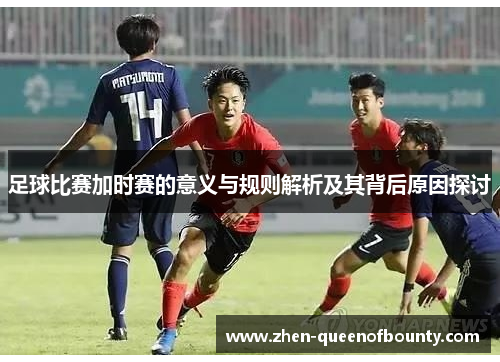 足球比赛加时赛的意义与规则解析及其背后原因探讨