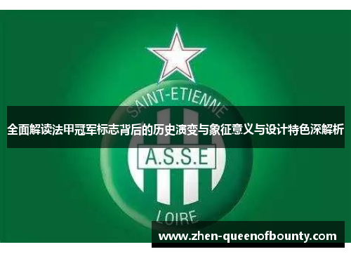 全面解读法甲冠军标志背后的历史演变与象征意义与设计特色深解析