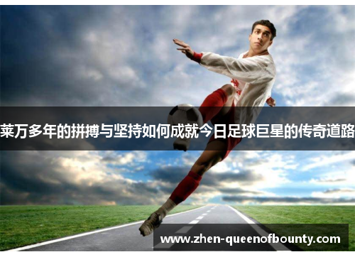 莱万多年的拼搏与坚持如何成就今日足球巨星的传奇道路