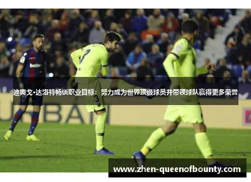 迪奥戈·达洛特畅谈职业目标：努力成为世界顶级球员并带领球队赢得更多荣誉