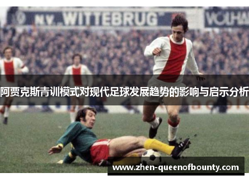 阿贾克斯青训模式对现代足球发展趋势的影响与启示分析 阿贾克斯青训模式对现代足球发展趋势的影响与启示分析