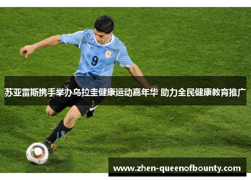 苏亚雷斯携手举办乌拉圭健康运动嘉年华 助力全民健康教育推广