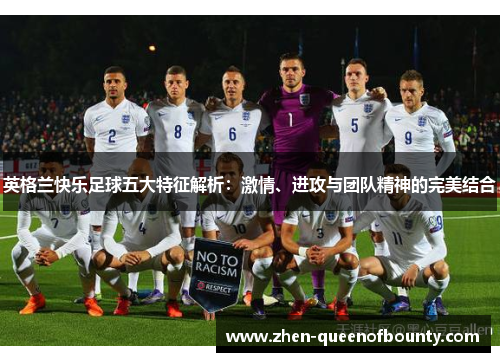 英格兰快乐足球五大特征解析：激情、进攻与团队精神的完美结合