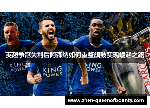 英超争冠失利后阿森纳如何重整旗鼓实现崛起之路