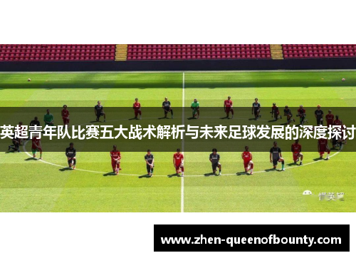 英超青年队比赛五大战术解析与未来足球发展的深度探讨