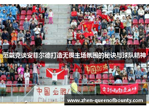 范戴克谈安菲尔德打造无畏主场氛围的秘诀与球队精神