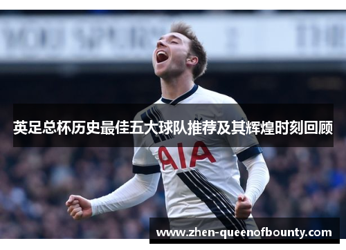 英足总杯历史最佳五大球队推荐及其辉煌时刻回顾