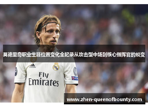 莫德里奇职业生涯位置变化全纪录从攻击型中场到核心指挥官的蜕变