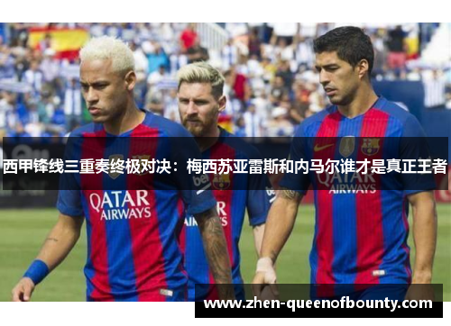 西甲锋线三重奏终极对决：梅西苏亚雷斯和内马尔谁才是真正王者