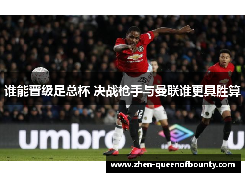 谁能晋级足总杯 决战枪手与曼联谁更具胜算 谁能晋级足总杯 决战枪手与曼联谁更具胜算