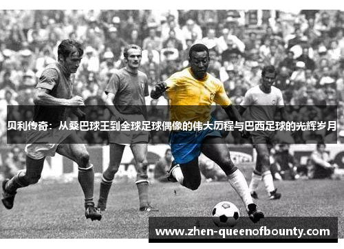 贝利传奇：从桑巴球王到全球足球偶像的伟大历程与巴西足球的光辉岁月