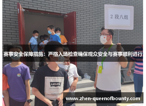 赛事安全保障措施：严格入场检查确保观众安全与赛事顺利进行