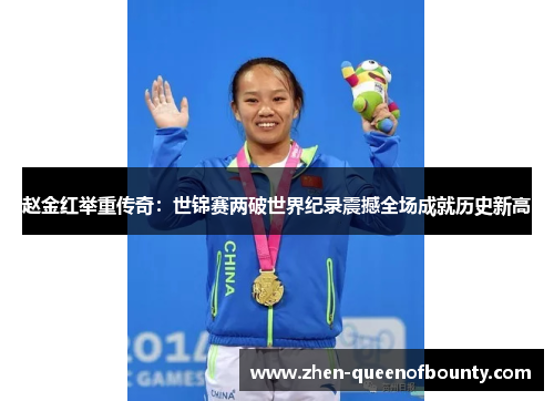 赵金红举重传奇:世锦赛两破世界纪录震撼全场成就历史新高 赵金红举重传奇:世锦赛两破世界纪录震撼全场成就历史新高
