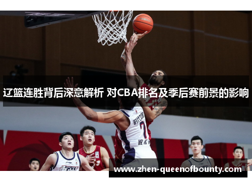 辽篮连胜背后深意解析 对CBA排名及季后赛前景的影响