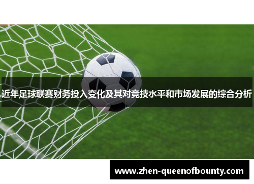 近年足球联赛财务投入变化及其对竞技水平和市场发展的综合分析