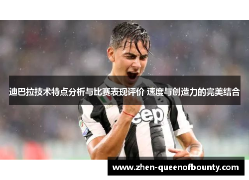 迪巴拉技术特点分析与比赛表现评价 速度与创造力的完美结合