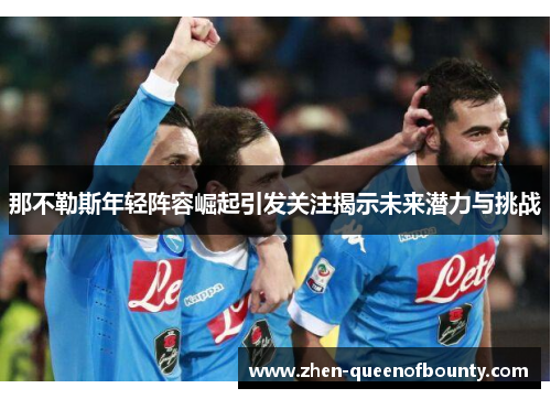 那不勒斯年轻阵容崛起引发关注揭示未来潜力与挑战