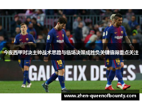 今夜西甲对决主帅战术思路与临场决策成胜负关键值得重点关注