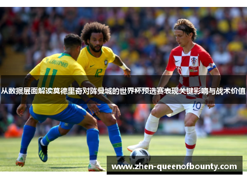 从数据层面解读莫德里奇对阵曼城的世界杯预选赛表现关键影响与战术价值