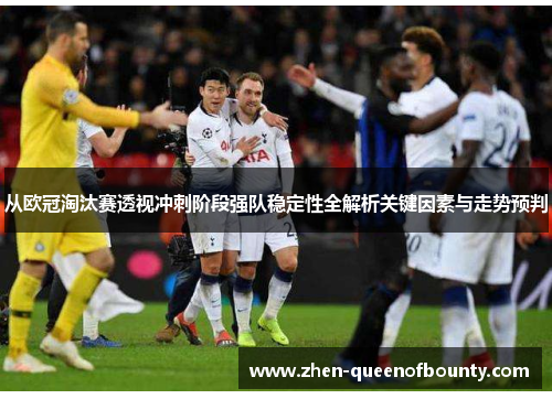 从欧冠淘汰赛透视冲刺阶段强队稳定性全解析关键因素与走势预判