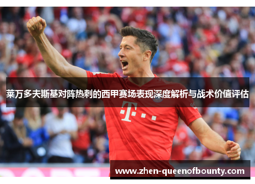 莱万多夫斯基对阵热刺的西甲赛场表现深度解析与战术价值评估