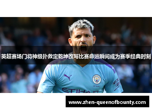 英超赛场门将神级扑救定乾坤改写比赛命运瞬间成为赛季经典时刻