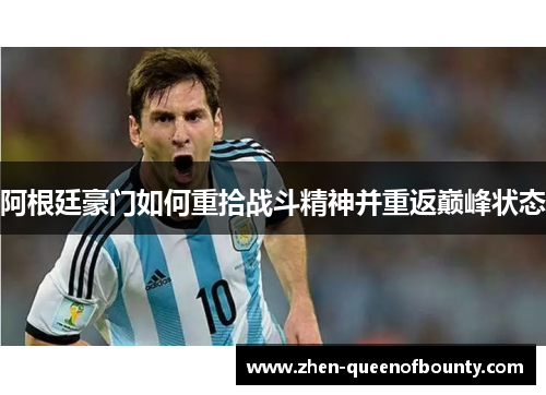 阿根廷豪门如何重拾战斗精神并重返巅峰状态 阿根廷豪门如何重拾战斗精神并重返巅峰状态