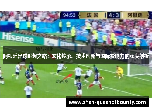 阿根廷足球崛起之路:文化传承、技术创新与国际影响力的深度剖析 阿根廷足球崛起之路:文化传承、技术创新与国际影响力的深度剖析