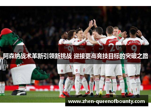 阿森纳战术革新引领新挑战 迎接更高竞技目标的突破之路