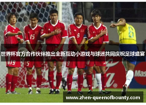 世界杯官方合作伙伴推出全新互动小游戏与球迷共同庆祝足球盛宴