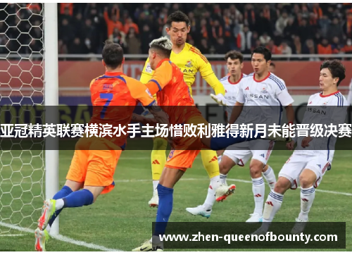 亚冠精英联赛横滨水手主场惜败利雅得新月未能晋级决赛
