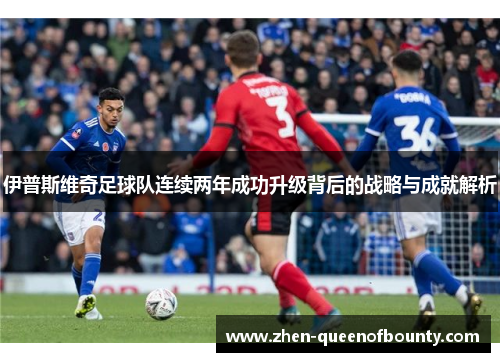 伊普斯维奇足球队连续两年成功升级背后的战略与成就解析