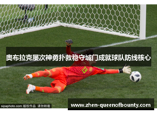 奥布拉克屡次神勇扑救稳守城门成就球队防线核心