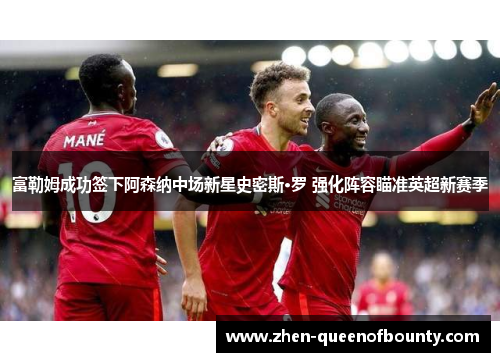 富勒姆成功签下阿森纳中场新星史密斯·罗 强化阵容瞄准英超新赛季