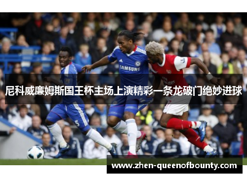 尼科威廉姆斯国王杯主场上演精彩一条龙破门绝妙进球