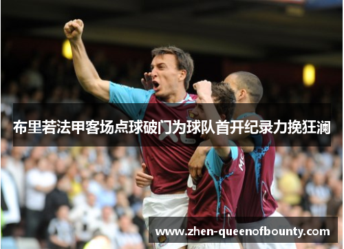 布里若法甲客场点球破门为球队首开纪录力挽狂澜 布里若法甲客场点球破门为球队首开纪录力挽狂澜