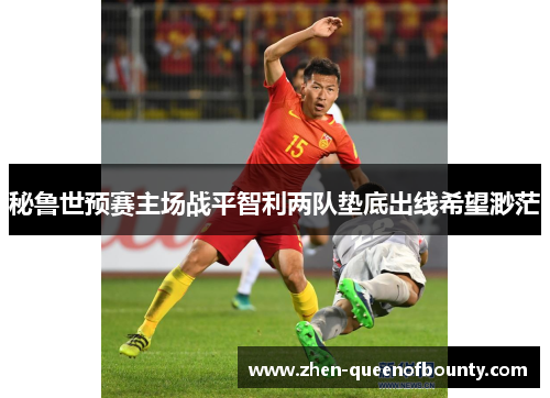 秘鲁世预赛主场战平智利两队垫底出线希望渺茫