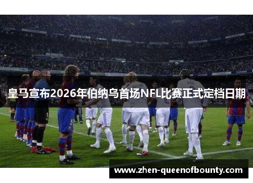 皇马宣布2026年伯纳乌首场NFL比赛正式定档日期