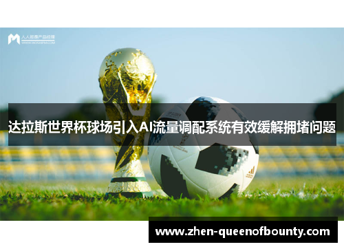 达拉斯世界杯球场引入AI流量调配系统有效缓解拥堵问题