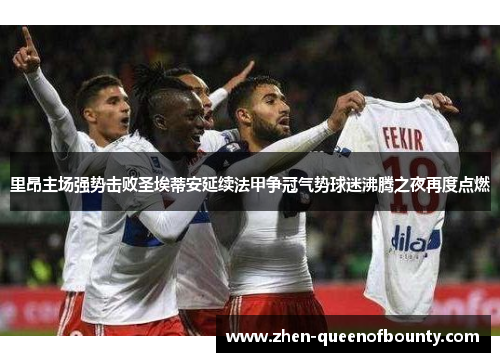 里昂主场强势击败圣埃蒂安延续法甲争冠气势球迷沸腾之夜再度点燃